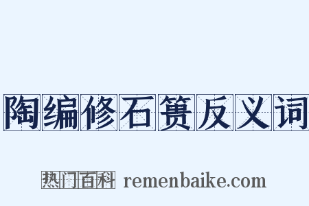陶编修石篑反义词是什么意思的图片